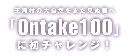 王滝村の大自然をまだ見ぬ君へ
「Ontake100」に初チャレンジ！