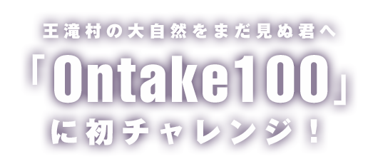 王滝村の大自然をまだ見ぬ君へ
	「Ontake100」に初チャレンジ！