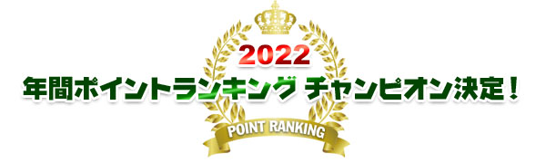 2022年間ポイントランキング チャンピオン決定！