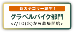 新カテゴリー誕生！
グラベルバイク部門
<7/10(水)から募集開始>